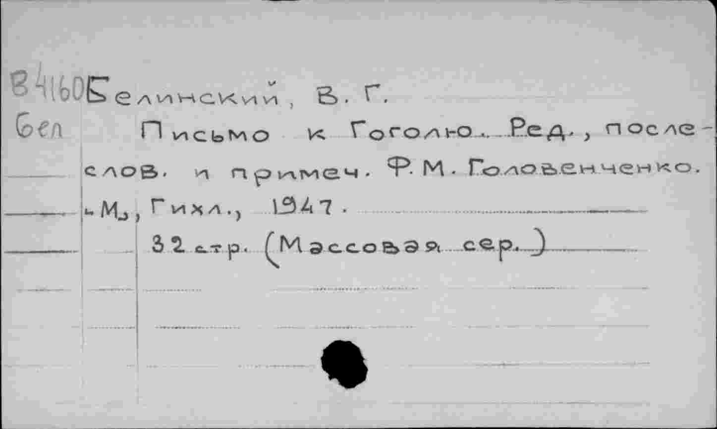 ﻿< i I I иСЬМО К ГоГОЛ bQ ■. . Р-ЕД' > П ОС ЛС ~ слов, и промен. ?. М. Голо,а.енченко.
 u Mj , Г" и*л •) 134 7 •	.............
_	3 2^ггр. ГМ эссовэя..-се..р._}----